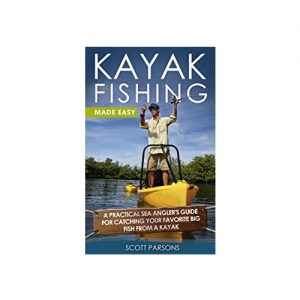 Kayak Fishing A Practical Sea Angler’s Guide for Catching Your Favorite Big Fish from a Kayak, By Scott Parsons